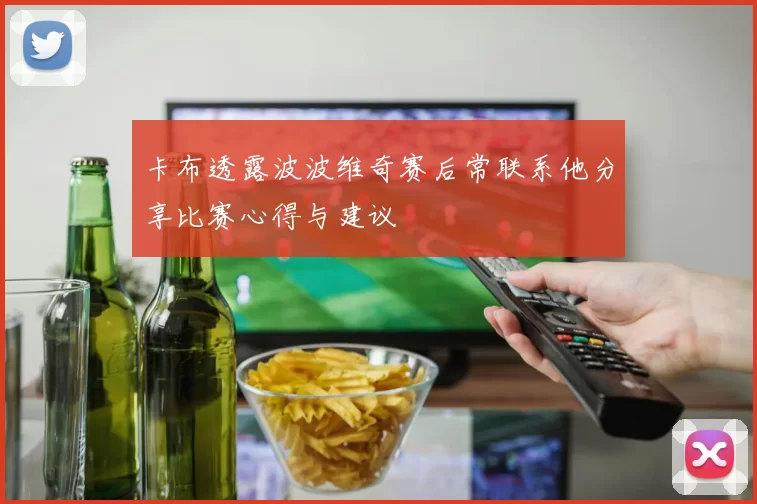 卡布透露波波维奇赛后常联系他分享比赛心得与建议