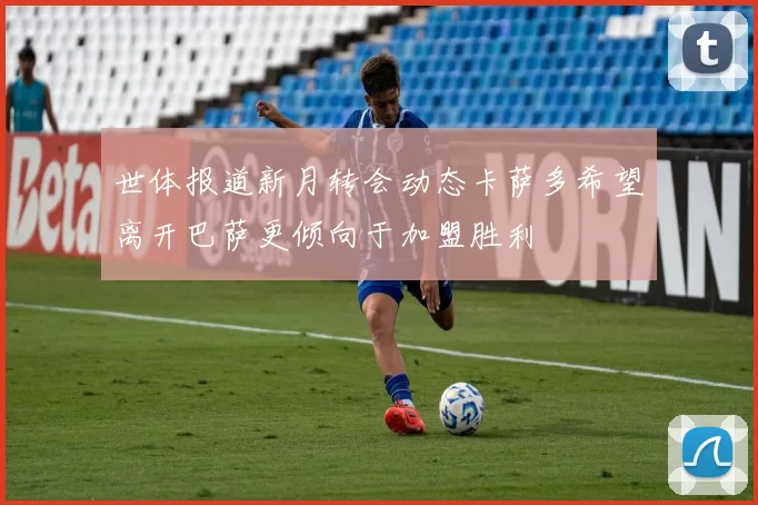 世体报道新月转会动态卡萨多希望离开巴萨更倾向于加盟胜利